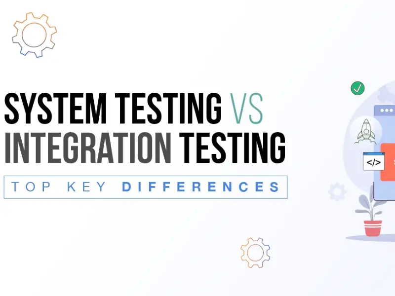 Integration testing vs system testing: What’s the difference?