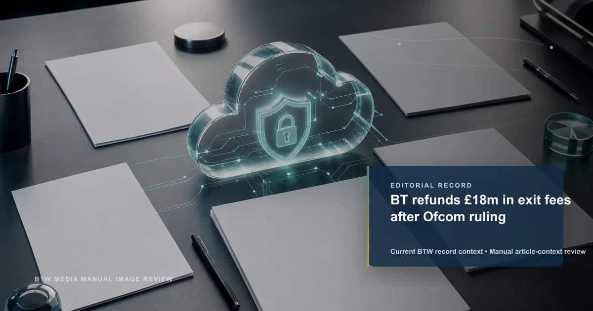 BT refunds £18m in exit fees after Ofcom ruling reviewed editorial briefing visual