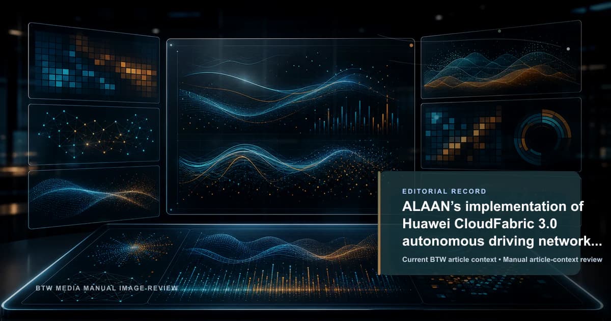 ALAAN’s implementation of Huawei CloudFabric 3.0 autonomous driving network technology reviewed editorial briefing visual