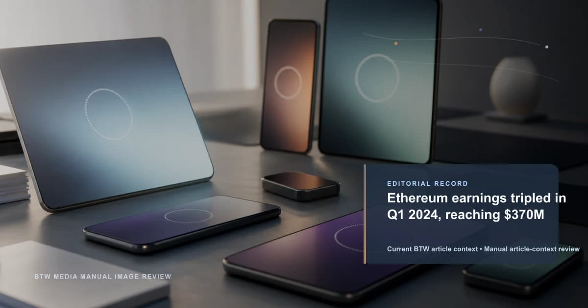 Ethereum earnings tripled in Q1 2024, reaching $370M reviewed editorial briefing visual